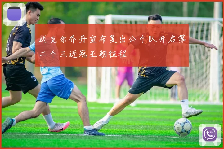 迈克尔乔丹宣布复出公牛队开启第二个三连冠王朝征程