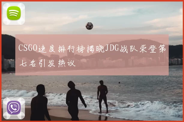 CSGO速度排行榜揭晓JDG战队荣登第七名引发热议