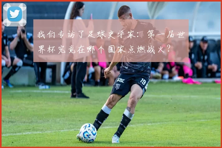 我们专访了足球史学家：第一届世界杯究竟在哪个国家点燃战火？