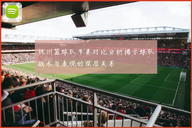 杭州篮球队节奏对比分析揭示球队战术与表现的深层关系
