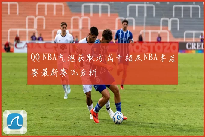 QQ NBA气泡获取方式介绍及NBA季后赛最新赛况分析