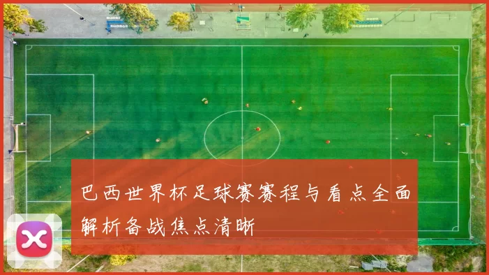 巴西世界杯足球赛赛程与看点全面解析备战焦点清晰