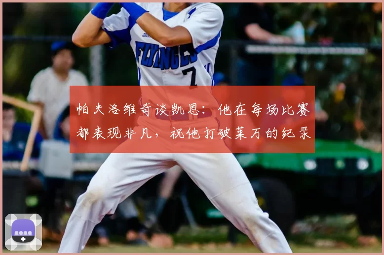 帕夫洛维奇谈凯恩：他在每场比赛都表现非凡，祝他打破莱万的纪录
