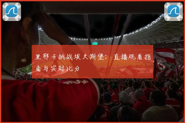 里耶卡挑战埃夫斯堡：直播观看指南与实时比分