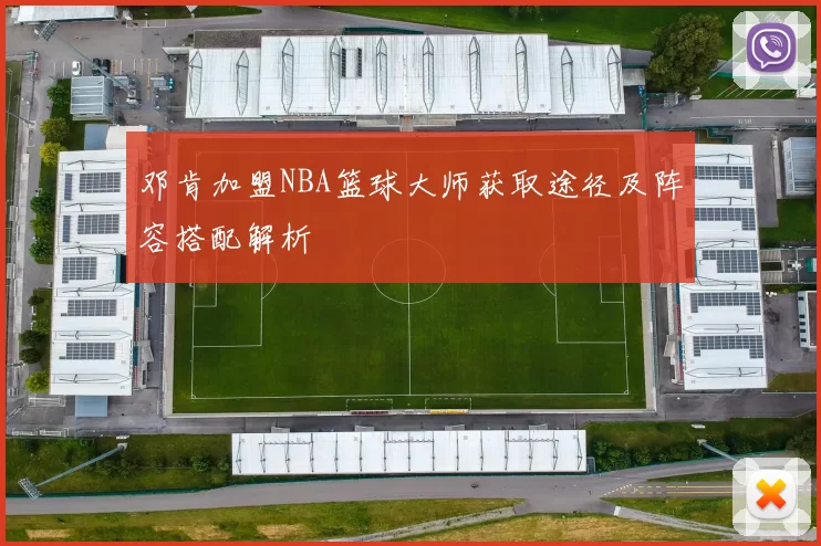 邓肯加盟NBA篮球大师获取途径及阵容搭配解析
