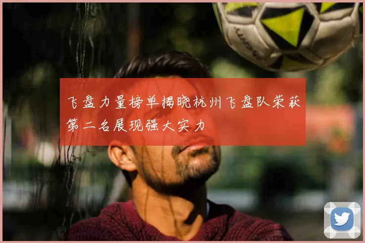 飞盘力量榜单揭晓杭州飞盘队荣获第二名展现强大实力