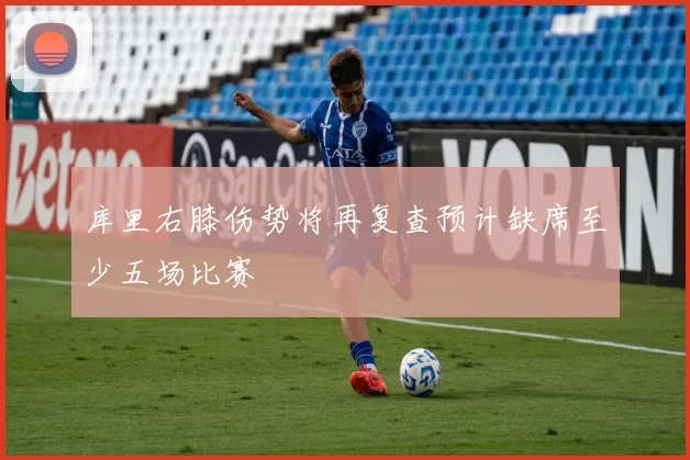 库里右膝伤势将再复查预计缺席至少五场比赛
