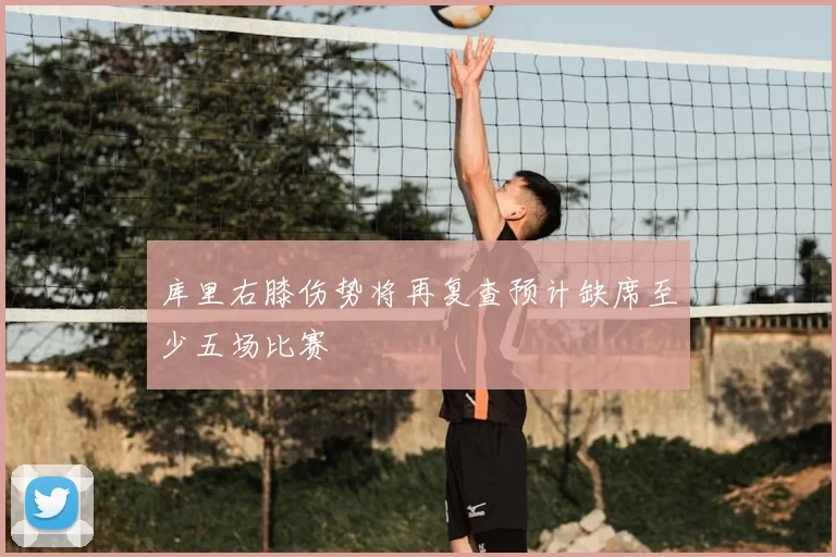 库里右膝伤势将再复查预计缺席至少五场比赛