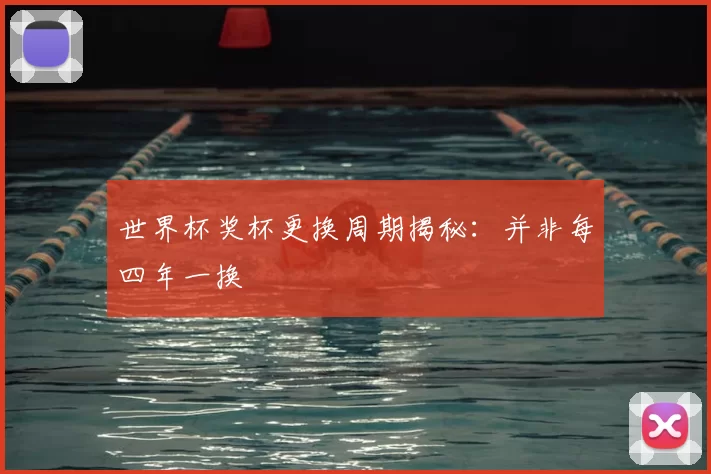 世界杯奖杯更换周期揭秘:并非每四年一换