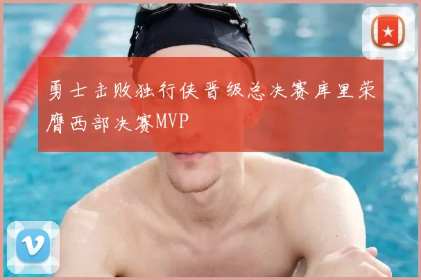 勇士击败独行侠晋级总决赛库里荣膺西部决赛MVP