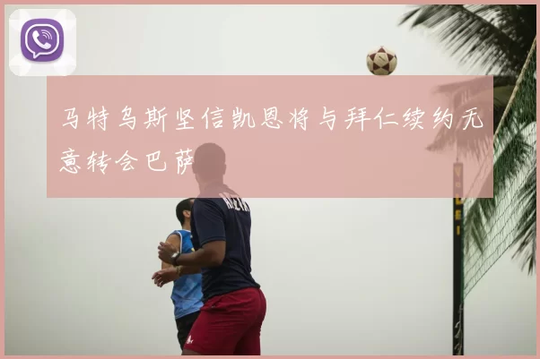 马特乌斯坚信凯恩将与拜仁续约无意转会巴萨