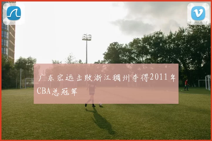 广东宏远击败浙江稠州夺得2011年CBA总冠军