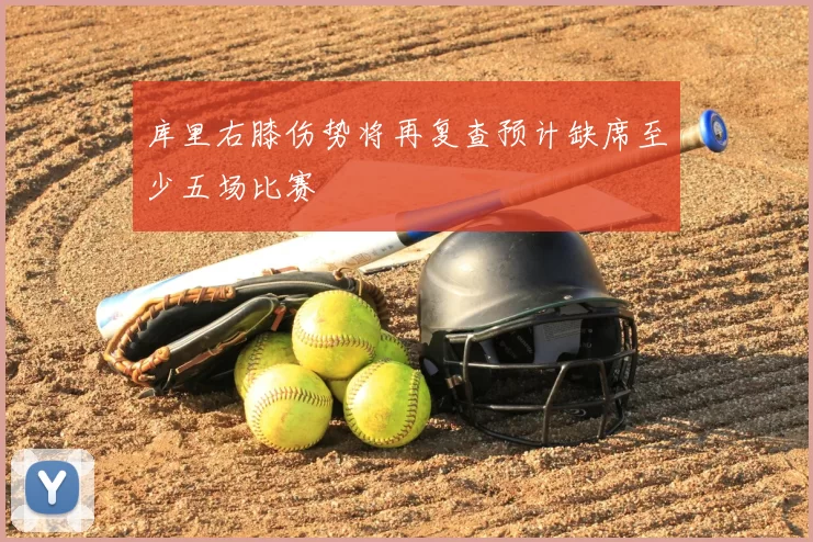 库里右膝伤势将再复查预计缺席至少五场比赛