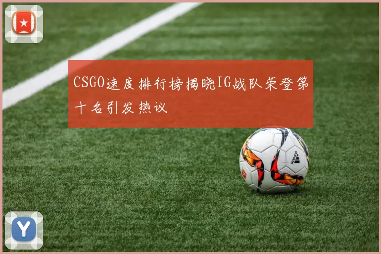 CSGO速度排行榜揭晓IG战队荣登第十名引发热议