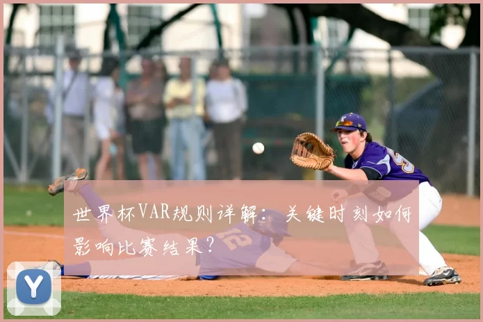 世界杯VAR规则详解：关键时刻如何影响比赛结果？