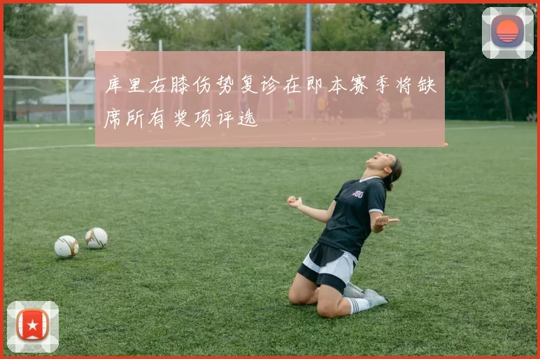 库里右膝伤势复诊在即本赛季将缺席所有奖项评选