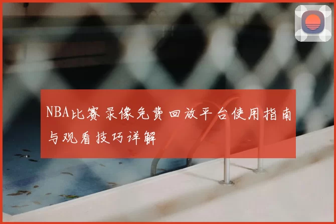 NBA比赛录像免费回放平台使用指南与观看技巧详解