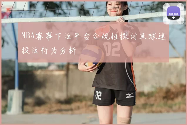 NBA赛事下注平台合规性探讨及球迷投注行为分析