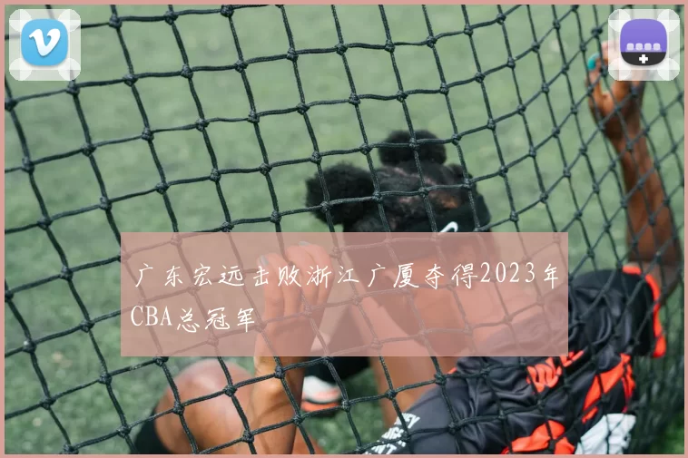 广东宏远击败浙江广厦夺得2023年CBA总冠军