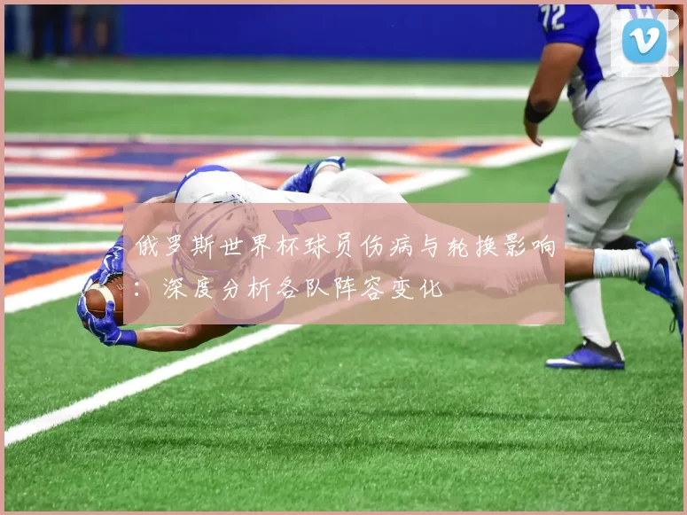 俄罗斯世界杯球员伤病与轮换影响：深度分析各队阵容变化