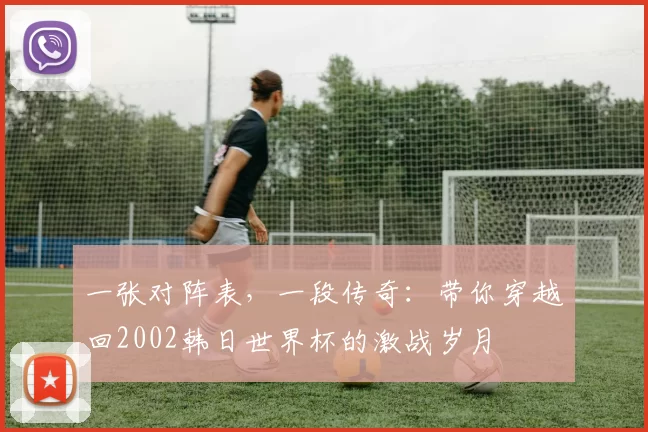 一张对阵表，一段传奇：带你穿越回2002韩日世界杯的激战岁月