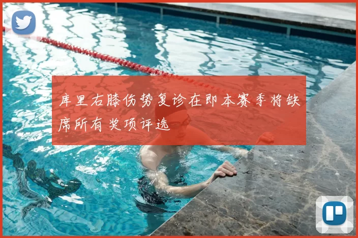 库里右膝伤势复诊在即本赛季将缺席所有奖项评选