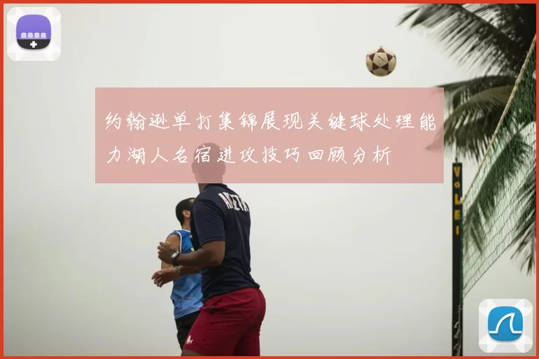 约翰逊单打集锦展现关键球处理能力湖人名宿进攻技巧回顾分析