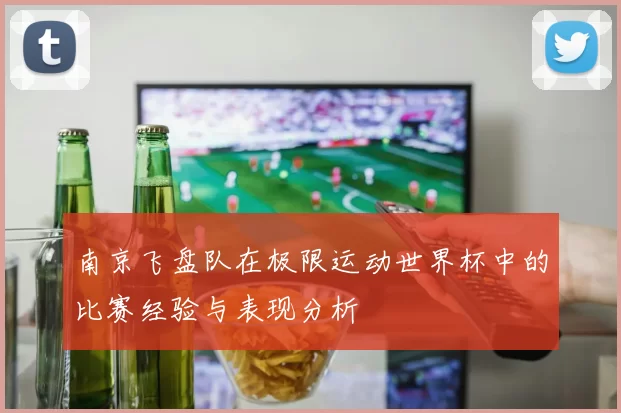 南京飞盘队在极限运动世界杯中的比赛经验与表现分析