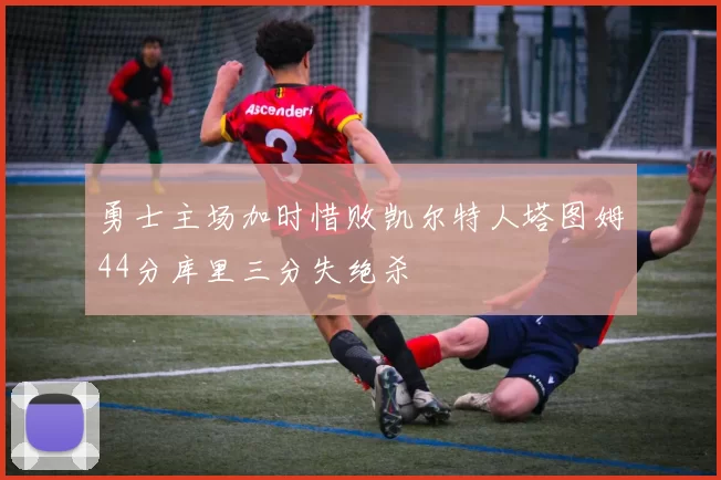 勇士主场加时惜败凯尔特人塔图姆44分库里三分失绝杀