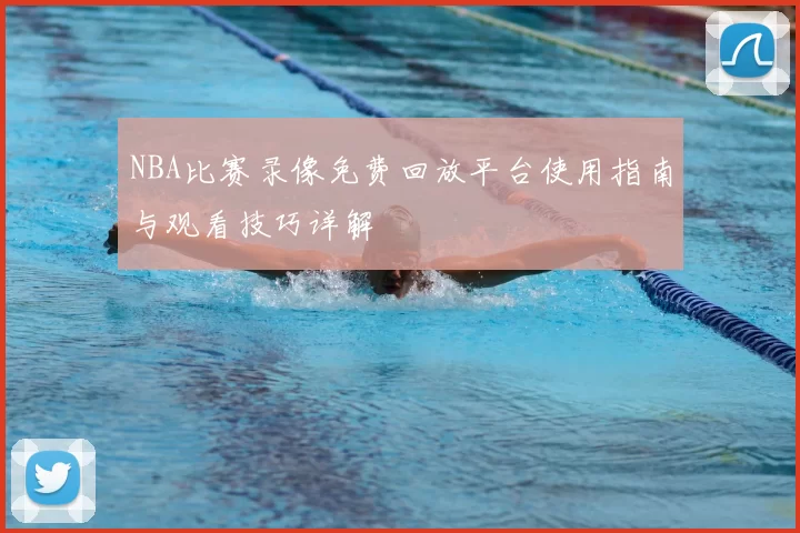 NBA比赛录像免费回放平台使用指南与观看技巧详解