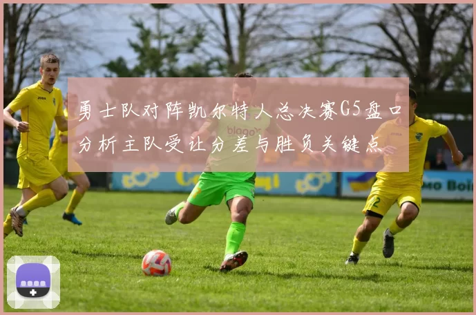 勇士队对阵凯尔特人总决赛G5盘口分析主队受让分差与胜负关键点