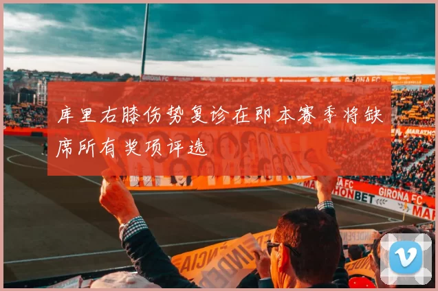 库里右膝伤势复诊在即本赛季将缺席所有奖项评选