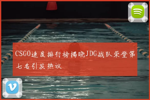 CSGO速度排行榜揭晓JDG战队荣登第七名引发热议