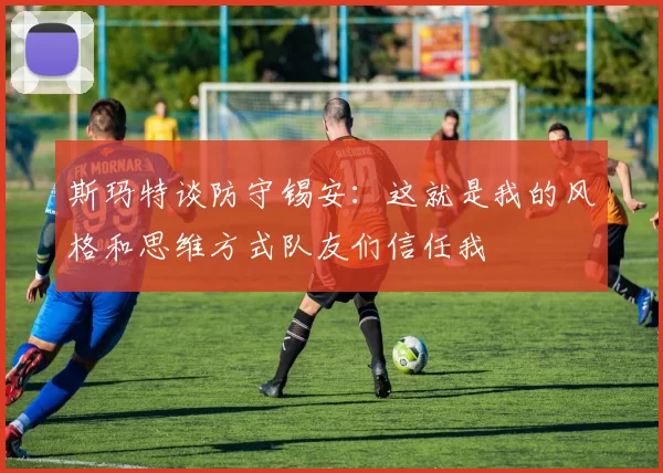 斯玛特谈防守锡安：这就是我的风格和思维方式队友们信任我