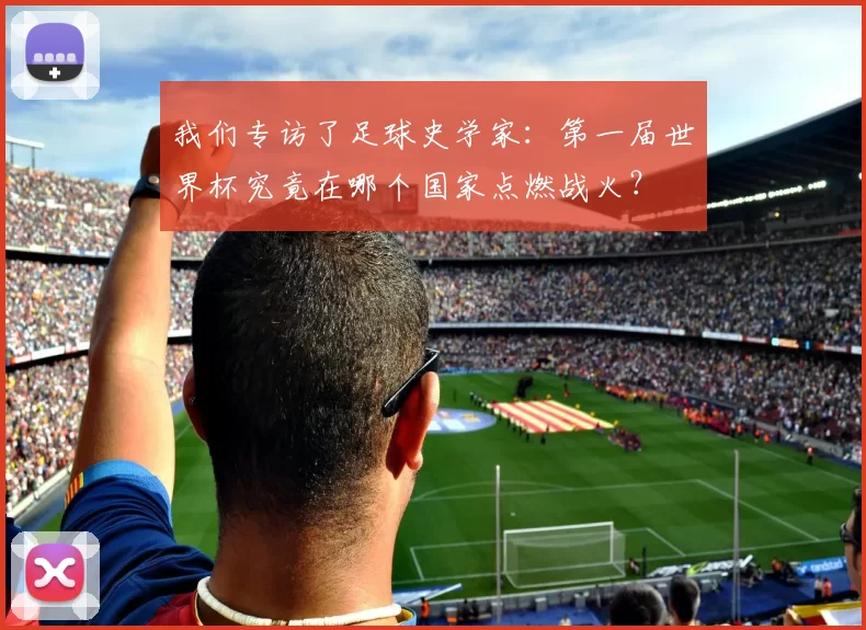 我们专访了足球史学家：第一届世界杯究竟在哪个国家点燃战火？