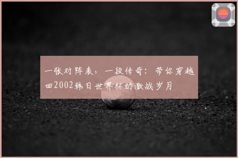 一张对阵表，一段传奇：带你穿越回2002韩日世界杯的激战岁月