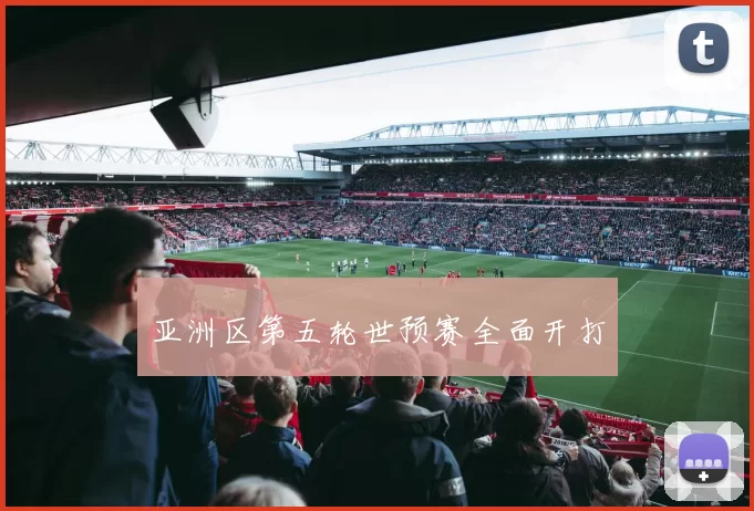 亚洲区第五轮世预赛全面开打