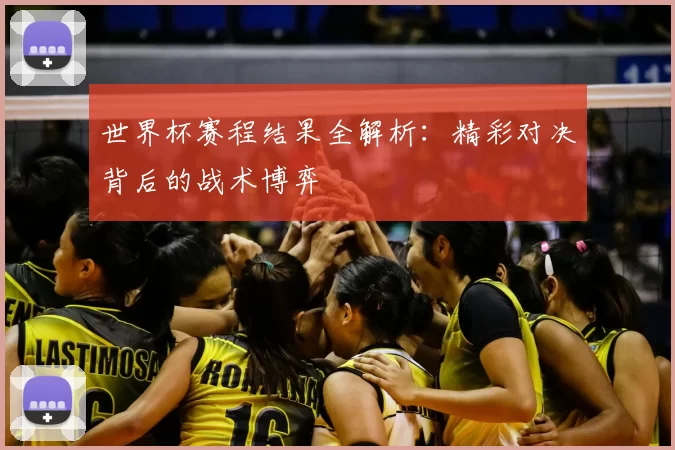 世界杯赛程结果全解析：精彩对决背后的战术博弈