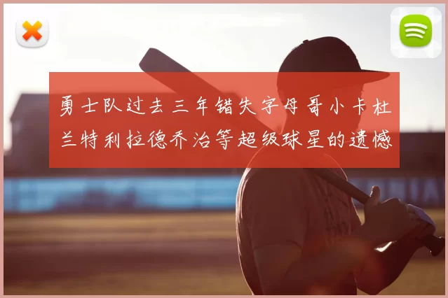 勇士队过去三年错失字母哥小卡杜兰特利拉德乔治等超级球星的遗憾回顾