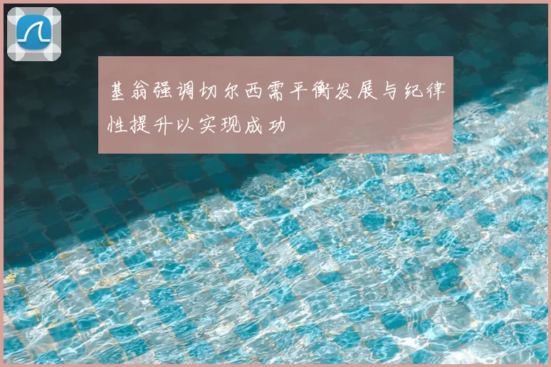基翁强调切尔西需平衡发展与纪律性提升以实现成功