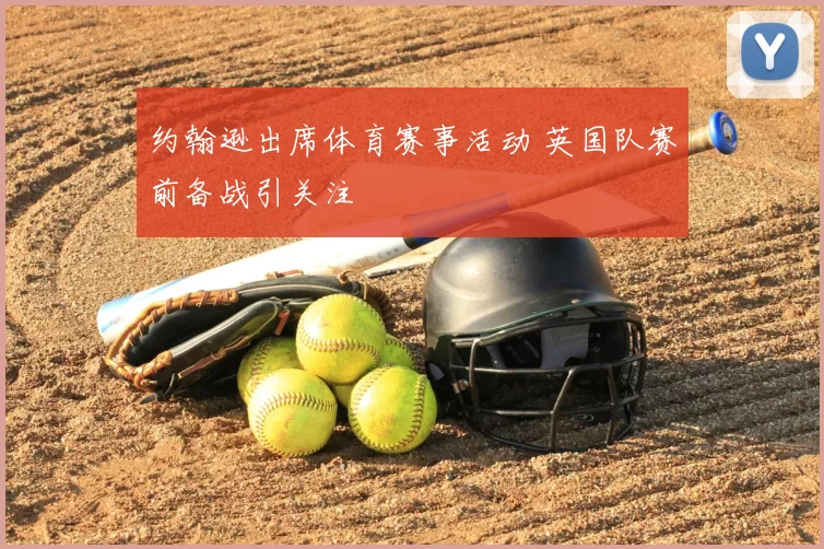 约翰逊出席体育赛事活动 英国队赛前备战引关注