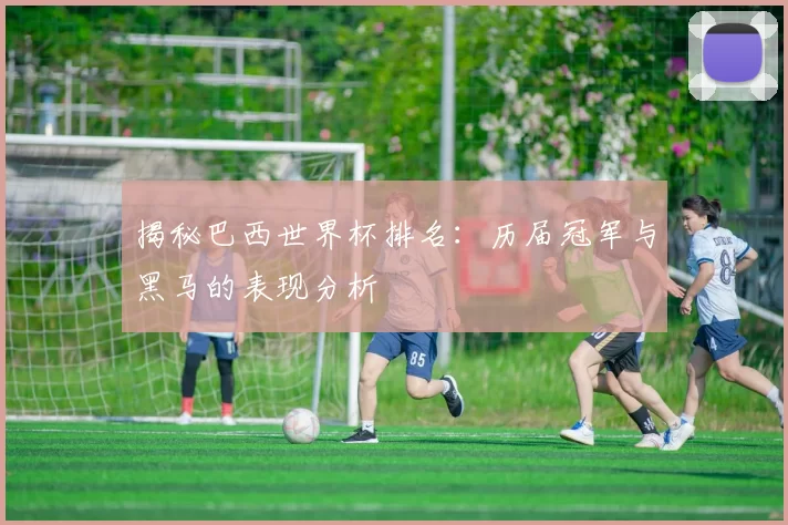 揭秘巴西世界杯排名:历届冠军与黑马的表现分析