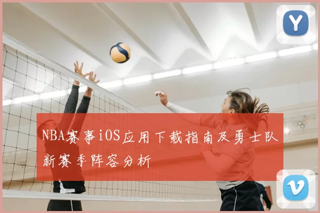 NBA赛事iOS应用下载指南及勇士队新赛季阵容分析
