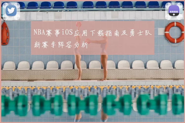 NBA赛事iOS应用下载指南及勇士队新赛季阵容分析