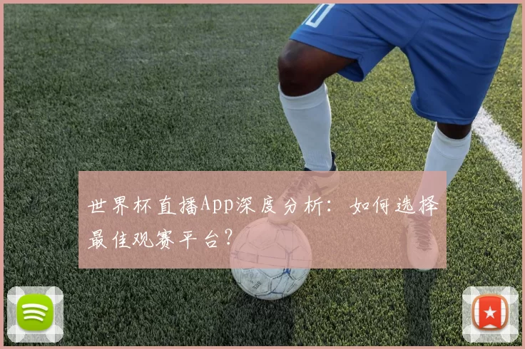 世界杯直播App深度分析：如何选择最佳观赛平台？