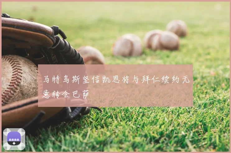 马特乌斯坚信凯恩将与拜仁续约无意转会巴萨