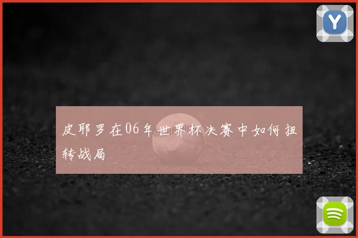 皮耶罗在06年世界杯决赛中如何扭转战局