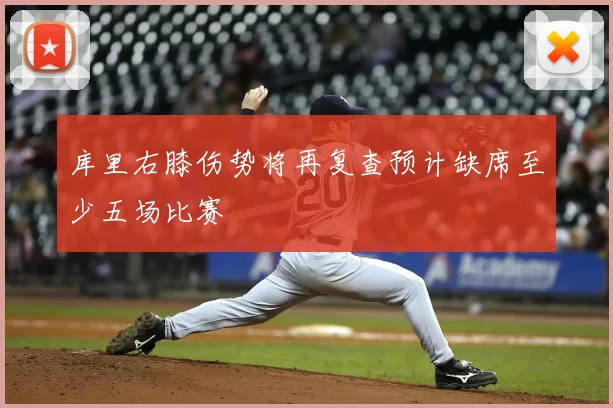 库里右膝伤势将再复查预计缺席至少五场比赛