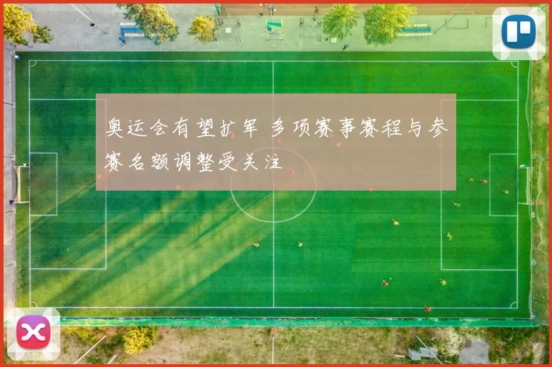 奥运会有望扩军 多项赛事赛程与参赛名额调整受关注