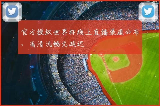 官方授权世界杯线上直播渠道公布，高清流畅无延迟